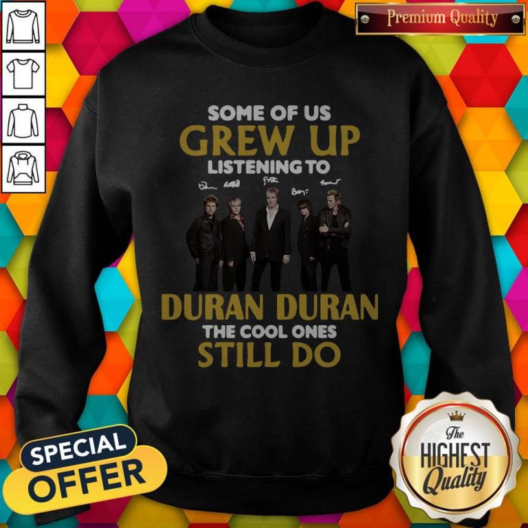 Some Of Us Grew Up Listening To Duran The Cool Ones Sweatshirt