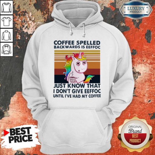 Unicorn Coffe Spelled Back Wards Is Eeffoc Just Know That I Don’t Give Eeffoc Until I’ve Had My Coffee Hoodie