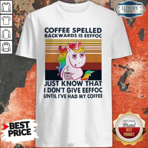 Unicorn Coffe Spelled Back Wards Is Eeffoc Just Know That I Don’t Give Eeffoc Until I’ve Had My Coffee Shirt