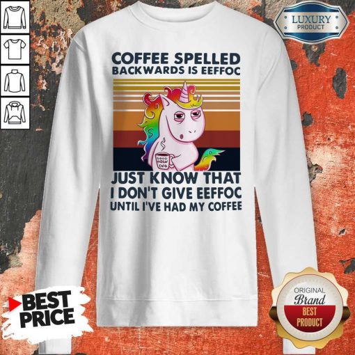 Unicorn Coffe Spelled Back Wards Is Eeffoc Just Know That I Don’t Give Eeffoc Until I’ve Had My Coffee Sweatshirt