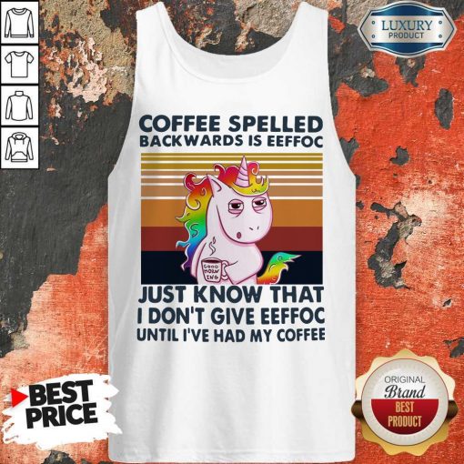 Unicorn Coffe Spelled Back Wards Is Eeffoc Just Know That I Don’t Give Eeffoc Until I’ve Had My Coffee Tank Top