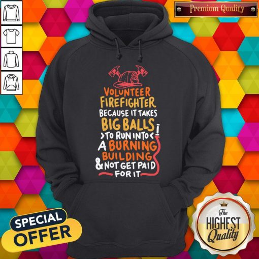 Volunteer Firefighter Because It Takes Big Balls To Run Into A Burning Building And Not Get Paid For It Hoodie