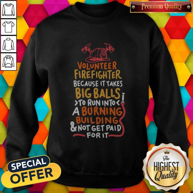 Volunteer Firefighter Because It Takes Big Balls To Run Into A Burning Building And Not Get Paid For It Sweatshirt