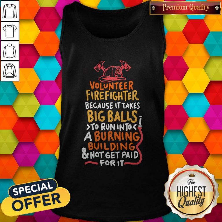 Volunteer Firefighter Because It Takes Big Balls To Run Into A Burning Building And Not Get Paid For It Tank Top