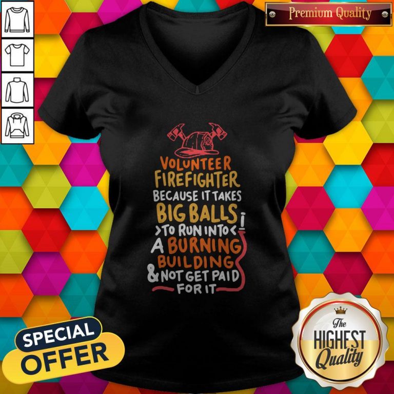 Volunteer Firefighter Because It Takes Big Balls To Run Into A Burning Building And Not Get Paid For It V-neck