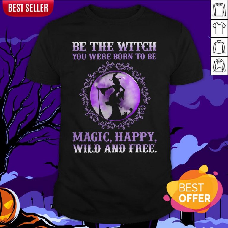 Be The Witch You Were Born To Be Magic Happy Wild And Free Shirt