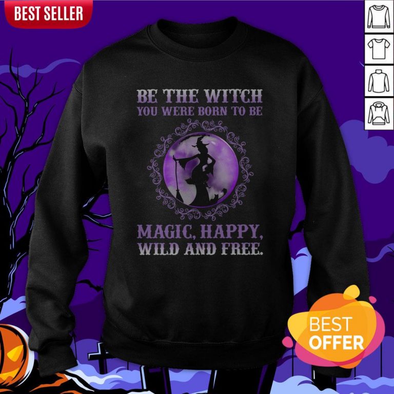 Be The Witch You Were Born To Be Magic Happy Wild And Free Sweatshirt