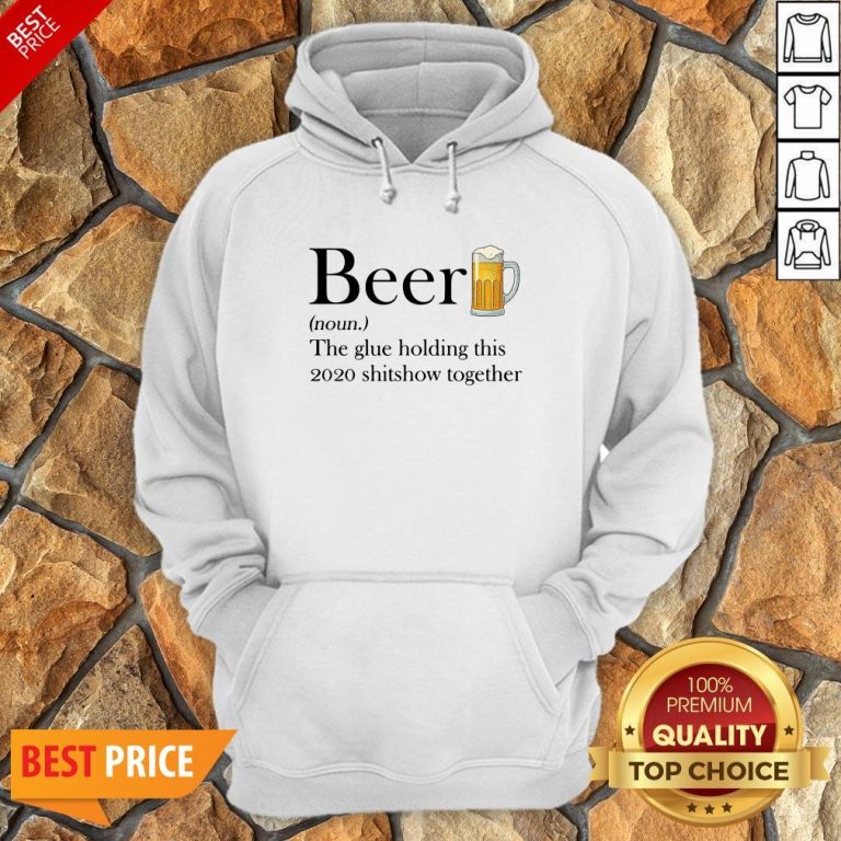 Beer The Glue Holding This 2020 Shitshow Together Hoodie