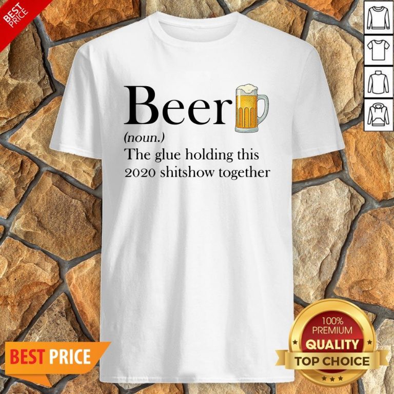 Beer The Glue Holding This 2020 Shitshow Together Shirt