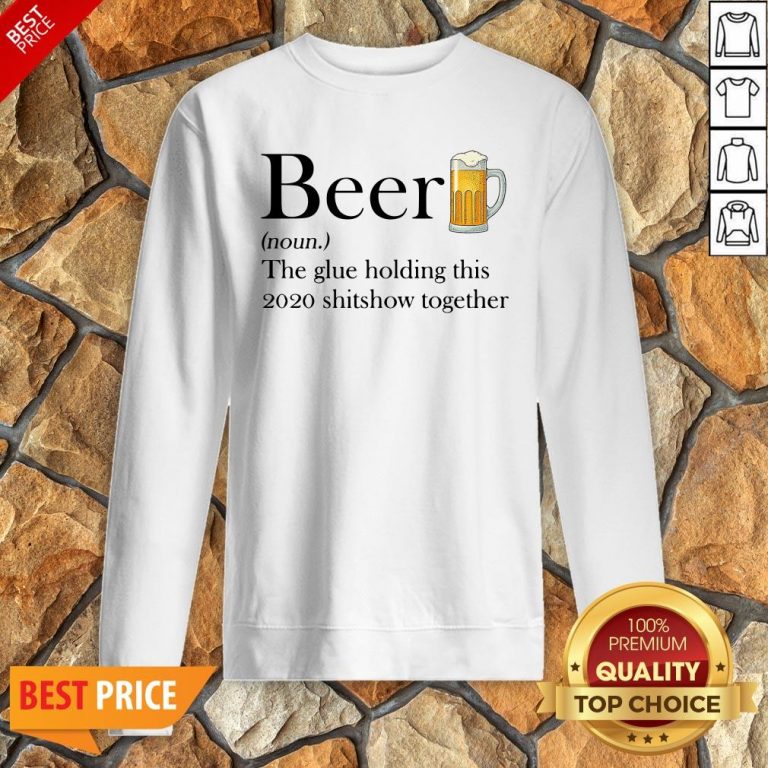 Beer The Glue Holding This 2020 Shitshow Together Sweatshirt