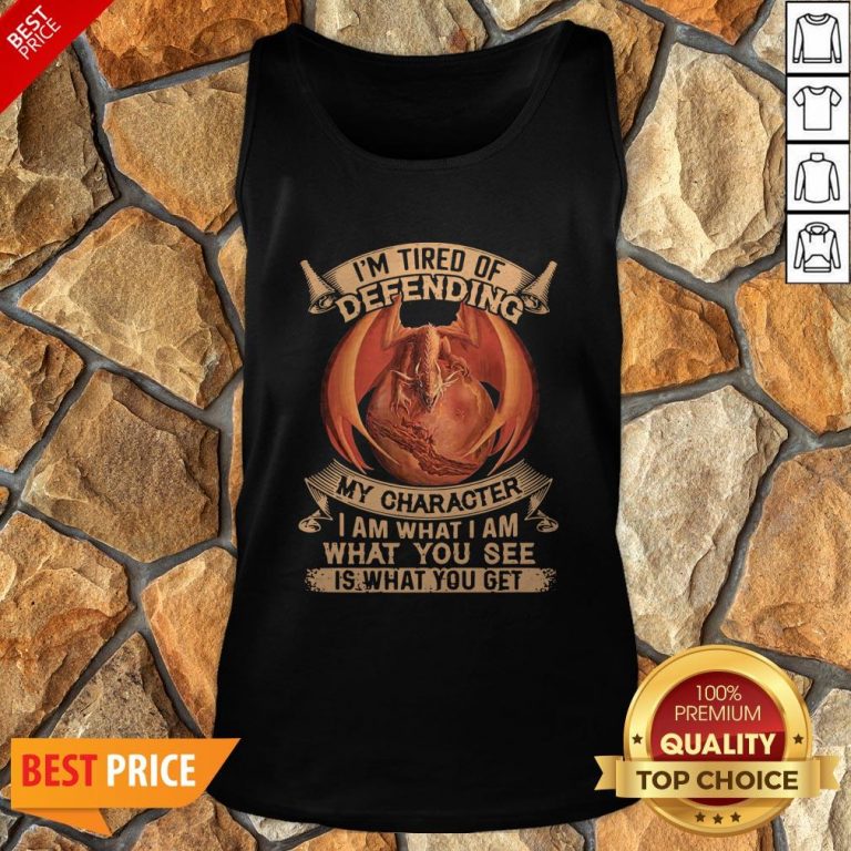Dragon I’m Tired Of Defending My Character I Am What I Am What You See Tank Top