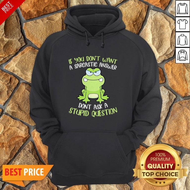 Frog If You Don’t Want A Sarcastic Answer Don’t Ask A Stupid Question Hoodie