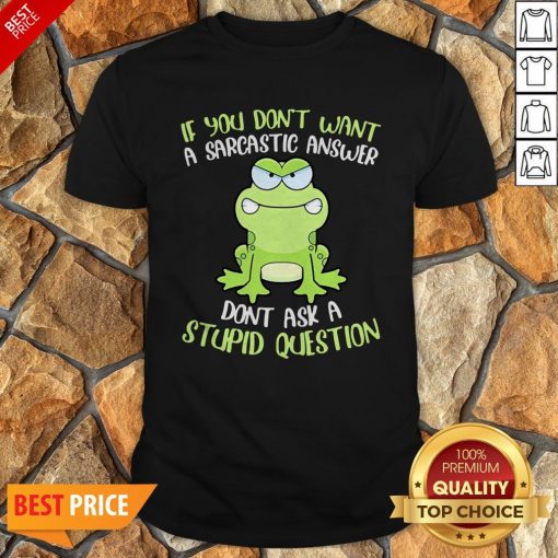 Frog If You Don’t Want A Sarcastic Answer Don’t Ask A Stupid Question Shirt