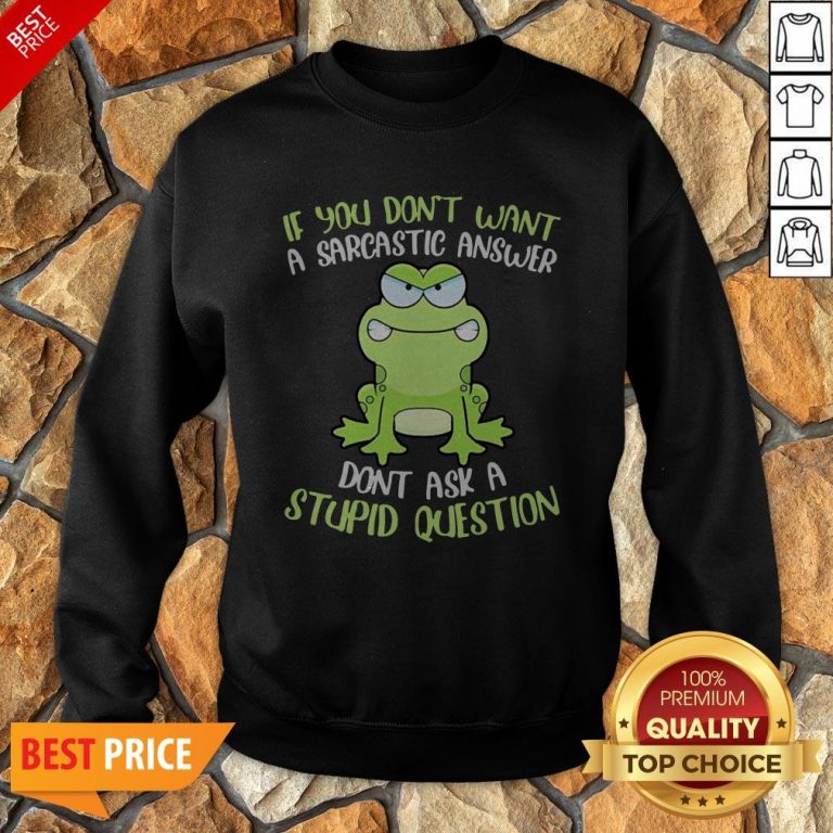 Frog If You Don’t Want A Sarcastic Answer Don’t Ask A Stupid Question Sweatshirt