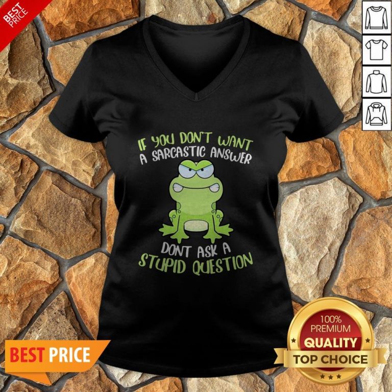 Frog If You Don’t Want A Sarcastic Answer Don’t Ask A Stupid Question V-neck