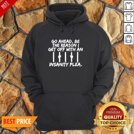 Go Ahead Be The Reason I Get Off With An Insanity Plea Unisex Hoodie