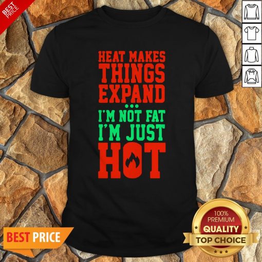 Heat Makes Things Expand I’m Not Fat I’m Just Hot Shirt