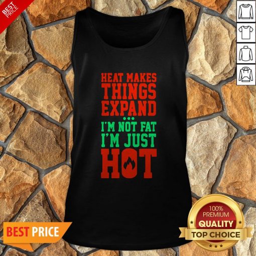 Heat Makes Things Expand I’m Not Fat I’m Just Hot Tank Top