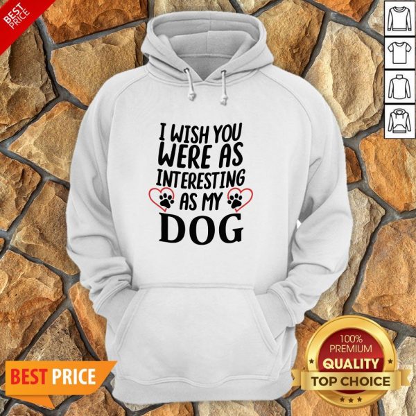I Wish You Were As Interesting As My Dog Hoodie