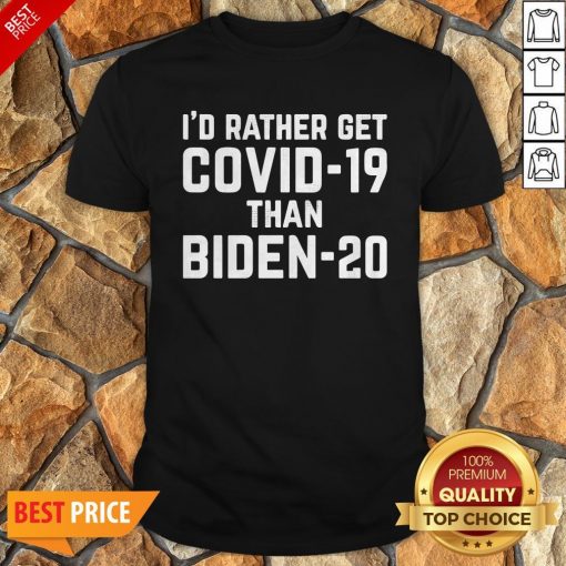 I’d Rather Get Covid-19 Than Biden-20 Shirt