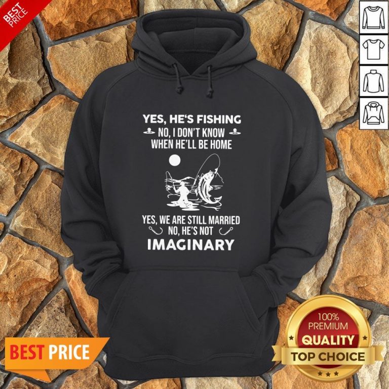 Imaginery Yes He’s Fishing No I Don’t Know When He’ll Be Home Hoodie