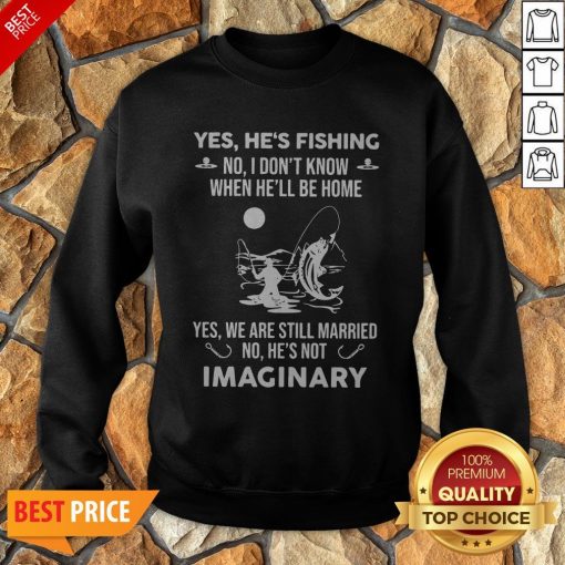 Imaginery Yes He’s Fishing No I Don’t Know When He’ll Be Home Sweatshirt