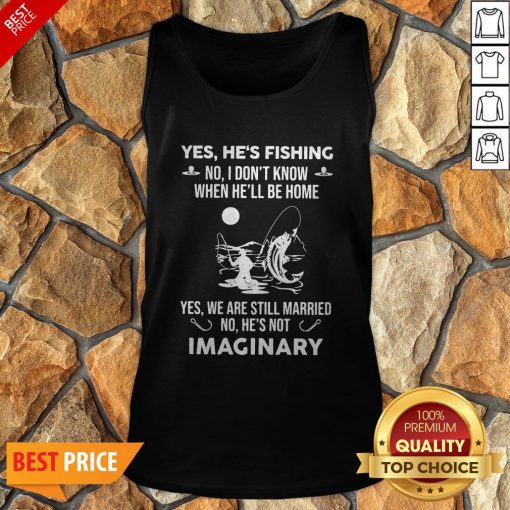 Imaginery Yes He’s Fishing No I Don’t Know When He’ll Be Home Tank Top