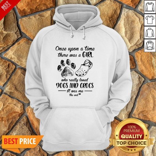 Once Upon A Time There Was A Girl Who Really Loved Dogs And Crocs It Was Me The End Hoodie