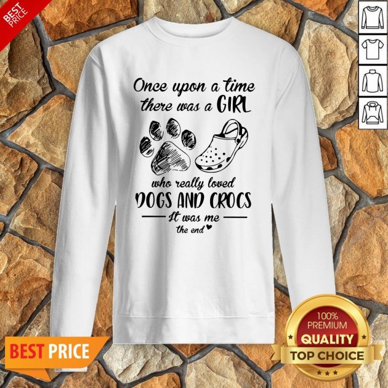 Once Upon A Time There Was A Girl Who Really Loved Dogs And Crocs It Was Me The End Sweatshirt