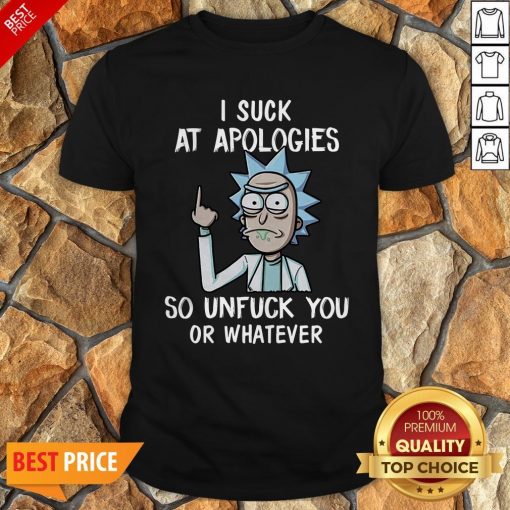 Rick Sanchez I Suck At Apologies So Unfuck You Or Whatever Shirt