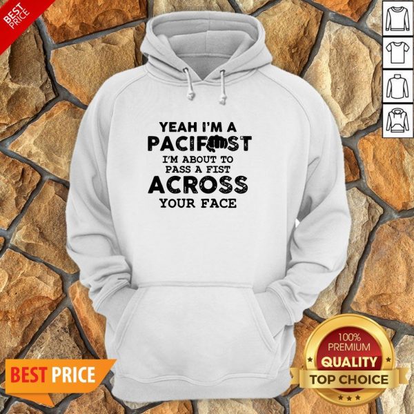 Yeah I’m A Pacifist I’m About To Pass A Fist Across Your Face Hoodie