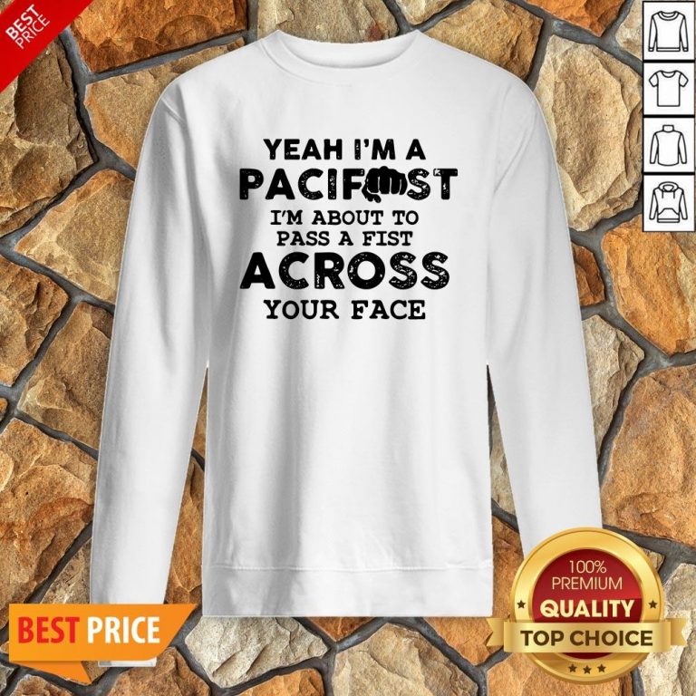 Yeah I’m A Pacifist I’m About To Pass A Fist Across Your Face Sweatshirt
