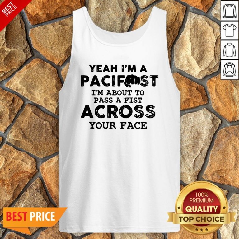 Yeah I’m A Pacifist I’m About To Pass A Fist Across Your Face Tank Top