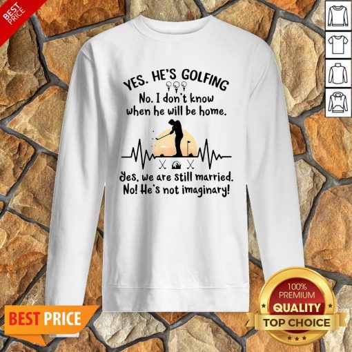 Yes He’s Golfing No I Don’t Know When He Will Be Home Sweatshirt