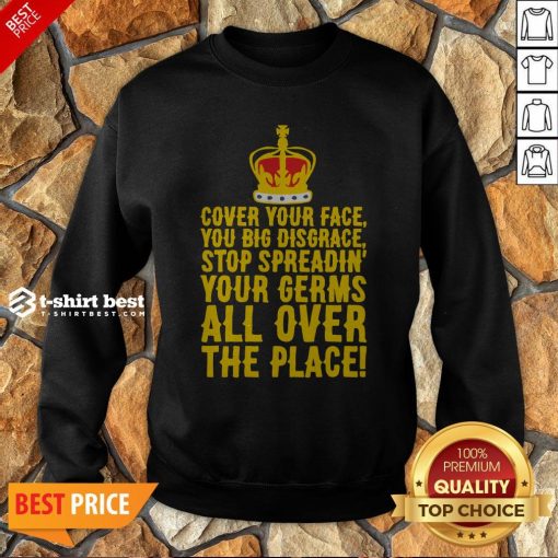 Cover Your Face You Big Disgrace Stop Spreadin’ Your Germs All Over The Place Sweatshirt