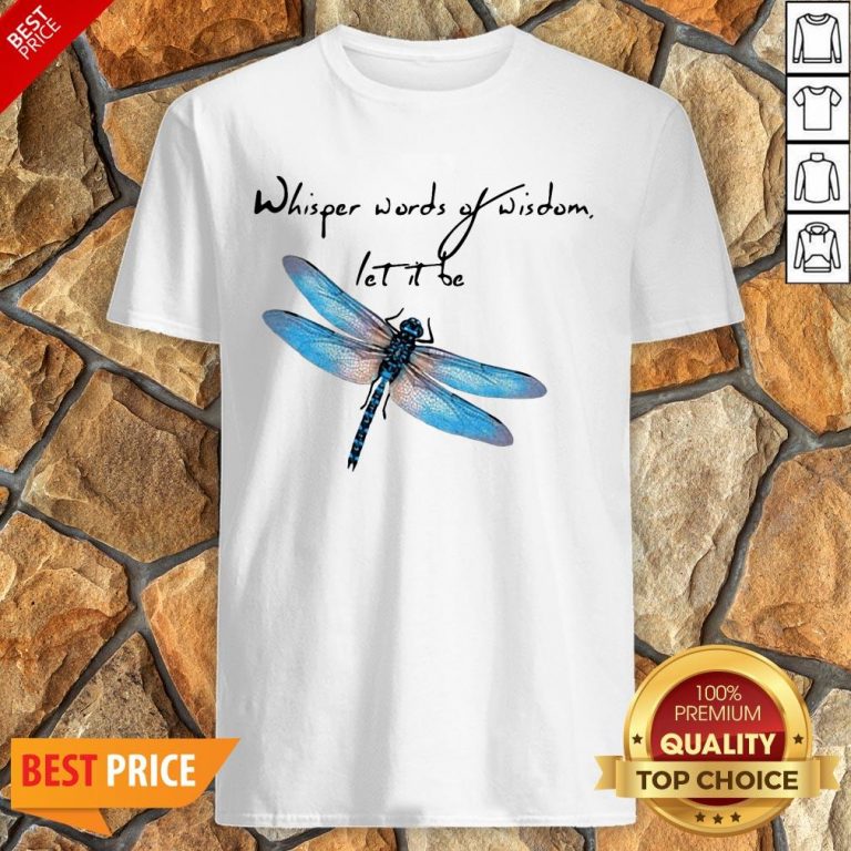 Dragonfly Whisper Words Of Wisdom Let It Be Shirt