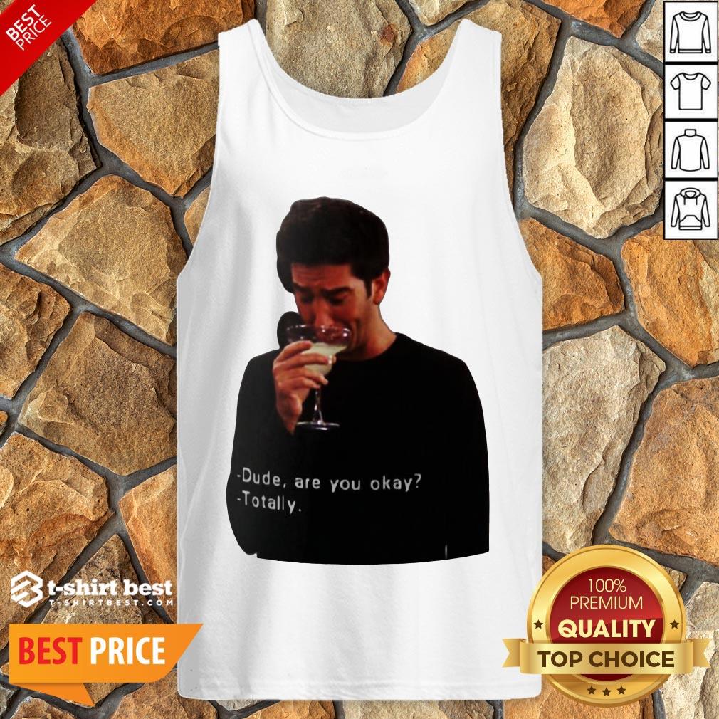 Hot Ross Geller Dude Are You Okay Totally Tank Top- Design By T-shirtbest.com