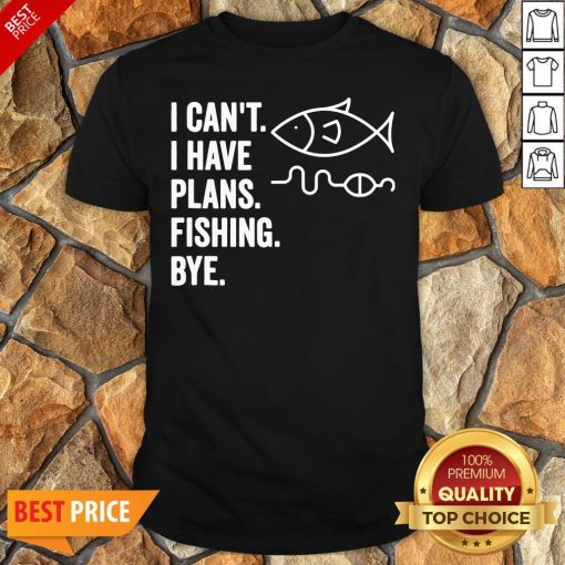 I Can’t I Have Plans Fishing Bye Funny Fish Shirt