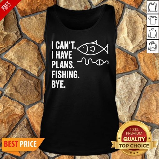 I Can’t I Have Plans Fishing Bye Funny Fish Tank Top