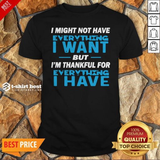 I Might Not Have Everything I Want But I’m Thankful For Everything I Have Shirt