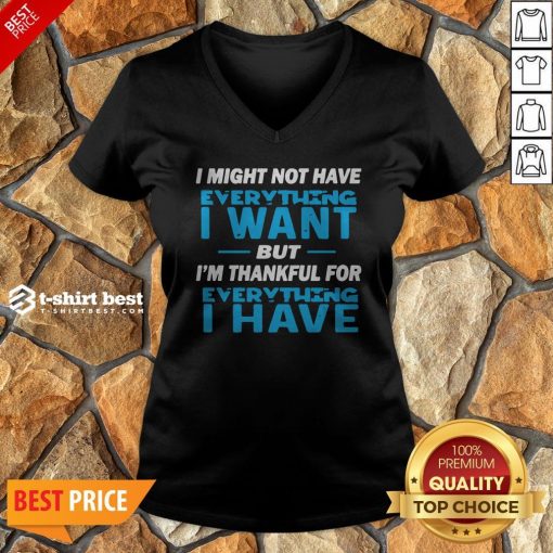 I Might Not Have Everything I Want But I’m Thankful For Everything I Have V-neck