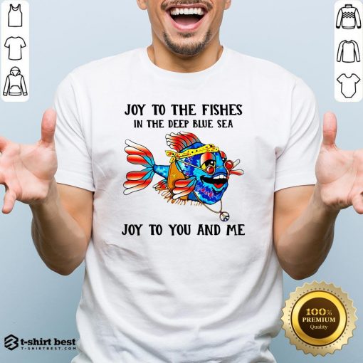 Joy To The Fishes In The Deep Blue Sea Joy To You And Me Shirt