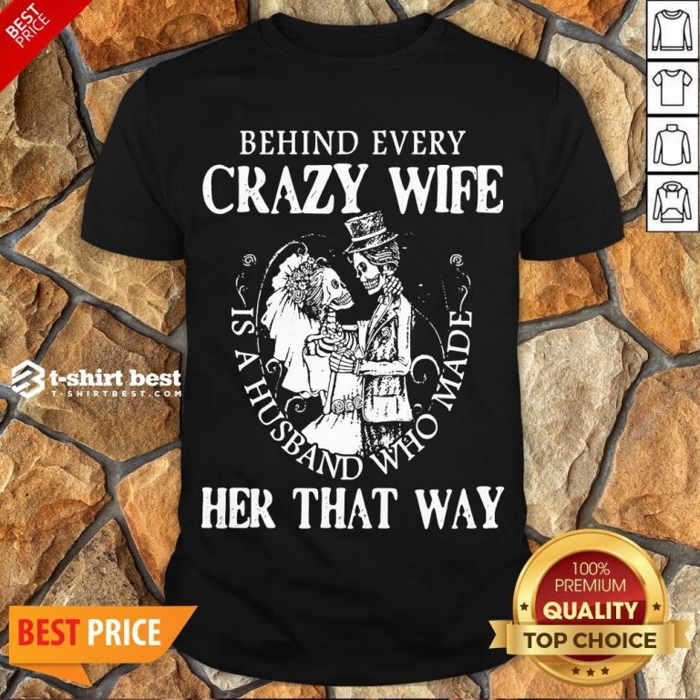 Nice Behind Every Crazy Wife Is A Husband Who Made Her That Way Shirt- Design By T-shirtbest.com