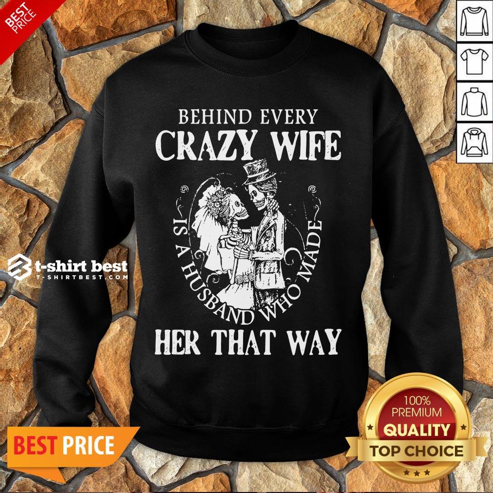 Nice  Behind Every Crazy Wife Is A Husband Who Made Her That Way Sweatshirt- Design By T-shirtbest.com