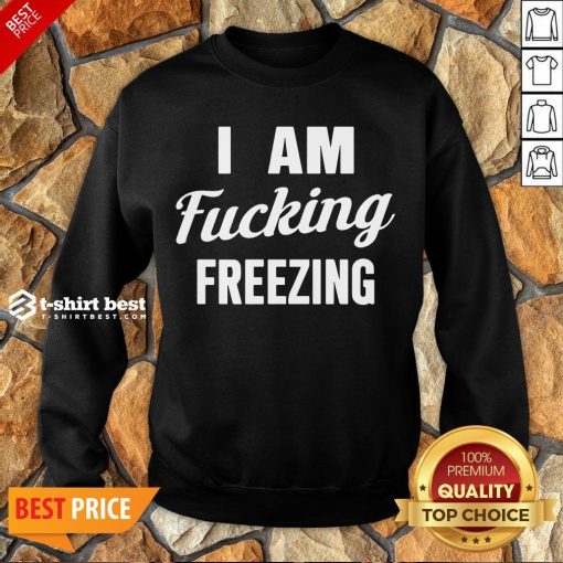 Nice I Am Fucking Freezing Sweatshirt- Design By T-shirtbest.com