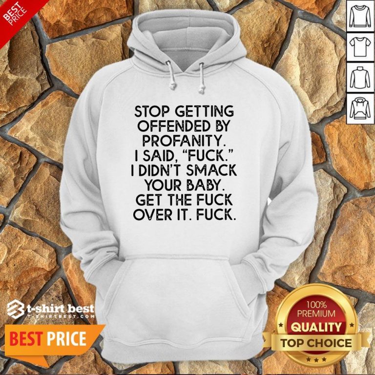 Nice Stop Getting Offended By Profanity I Said Fuck I Didn’t Smack Your Baby Get The Fuck Over It Fuck Hoodie- Design By T-shirtbest.com