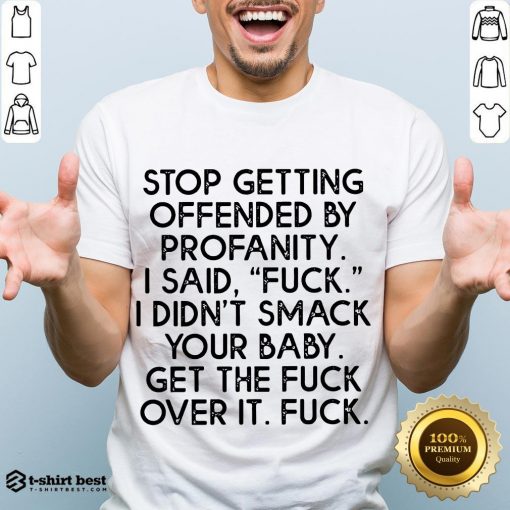 Nice Stop Getting Offended By Profanity I Said Fuck I Didn’t Smack Your Baby Get The Fuck Over It Fuck Shirt- Design By T-shirtbest.com
