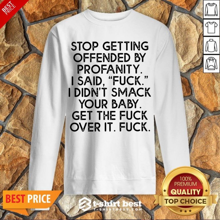 Nice Stop Getting Offended By Profanity I Said Fuck I Didn’t Smack Your Baby Get The Fuck Over It Fuck Sweatshirt- Design By T-shirtbest.com