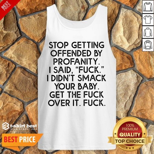 Nice Stop Getting Offended By Profanity I Said Fuck I Didn’t Smack Your Baby Get The Fuck Over It Fuck Tank Top- Design By T-shirtbest.com