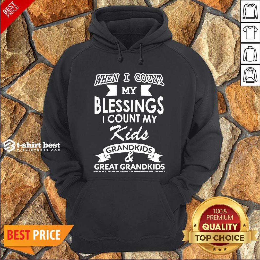 Nice When I Count My Blessings I Count My Kids Grandkids And Great Grandkids Hoodie- Design By T-shirtbest.com